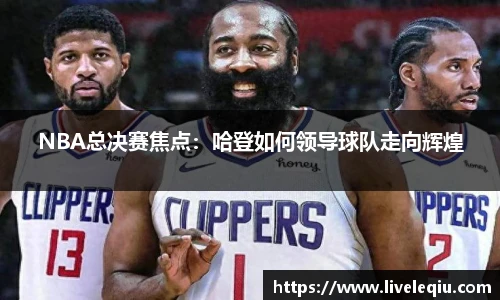 NBA总决赛焦点：哈登如何领导球队走向辉煌