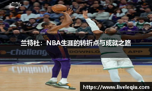 兰特杜：NBA生涯的转折点与成就之路