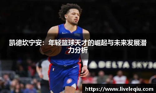 凯德坎宁安：年轻篮球天才的崛起与未来发展潜力分析