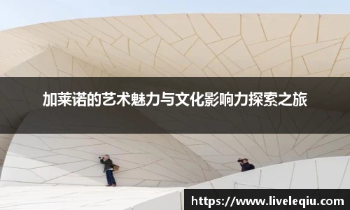 加莱诺的艺术魅力与文化影响力探索之旅