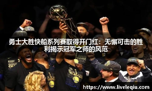 勇士大胜快船系列赛取得开门红：无懈可击的胜利揭示冠军之师的风范