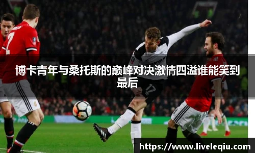 博卡青年与桑托斯的巅峰对决激情四溢谁能笑到最后