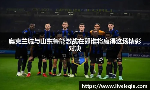 奥克兰城与山东鲁能激战在即谁将赢得这场精彩对决