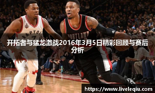 开拓者与猛龙激战2016年3月5日精彩回顾与赛后分析