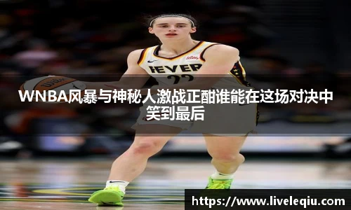 WNBA风暴与神秘人激战正酣谁能在这场对决中笑到最后