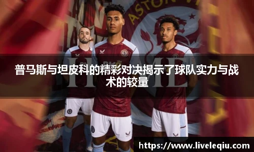 普马斯与坦皮科的精彩对决揭示了球队实力与战术的较量