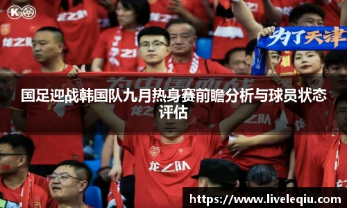 国足迎战韩国队九月热身赛前瞻分析与球员状态评估