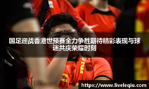 国足迎战香港世预赛全力争胜期待精彩表现与球迷共庆荣耀时刻