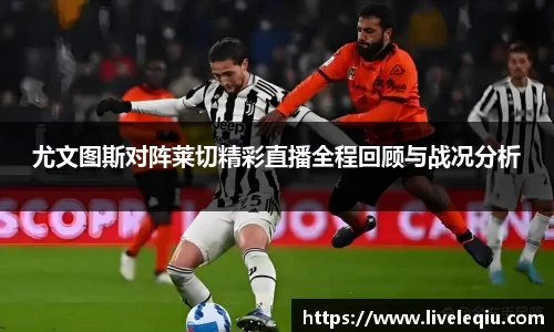 尤文图斯对阵莱切精彩直播全程回顾与战况分析