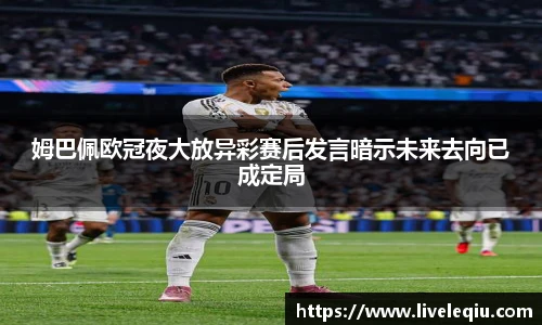 姆巴佩欧冠夜大放异彩赛后发言暗示未来去向已成定局