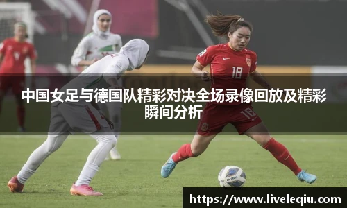 中国女足与德国队精彩对决全场录像回放及精彩瞬间分析