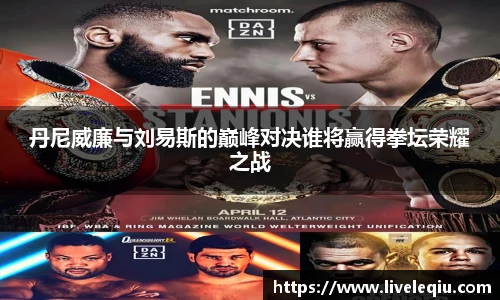 丹尼威廉与刘易斯的巅峰对决谁将赢得拳坛荣耀之战