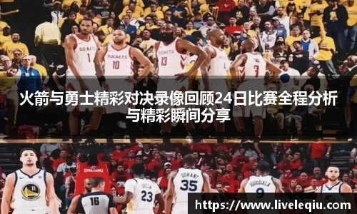 火箭与勇士精彩对决录像回顾24日比赛全程分析与精彩瞬间分享
