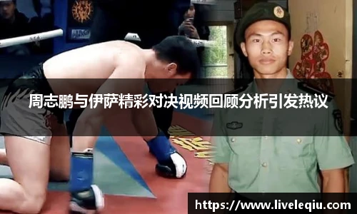周志鹏与伊萨精彩对决视频回顾分析引发热议