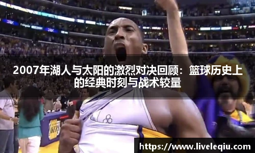 2007年湖人与太阳的激烈对决回顾：篮球历史上的经典时刻与战术较量