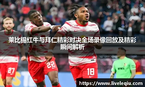 莱比锡红牛与拜仁精彩对决全场录像回放及精彩瞬间解析