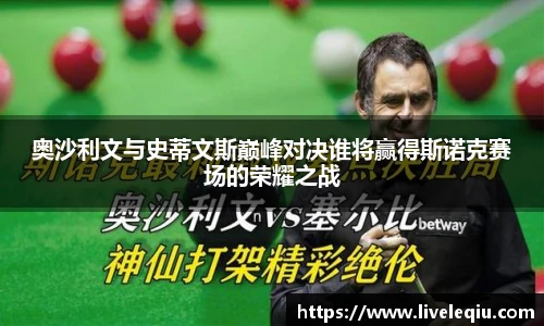 奥沙利文与史蒂文斯巅峰对决谁将赢得斯诺克赛场的荣耀之战