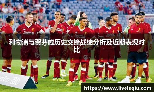 利物浦与贺芬咸历史交锋战绩分析及近期表现对比