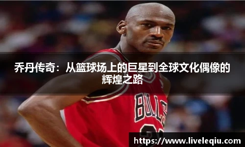 乔丹传奇：从篮球场上的巨星到全球文化偶像的辉煌之路