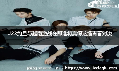 U23约旦与越南激战在即谁将赢得这场青春对决
