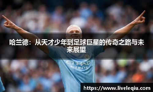 哈兰德：从天才少年到足球巨星的传奇之路与未来展望